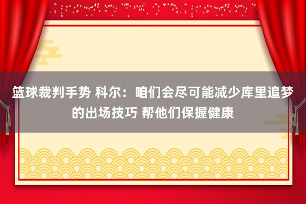 篮球裁判手势 科尔：咱们会尽可能减少库里追梦的出场技巧 帮他们保握健康