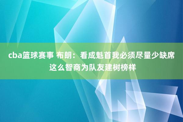 cba篮球赛事 布朗：看成魁首我必须尽量少缺席 这么智商为队友建树榜样