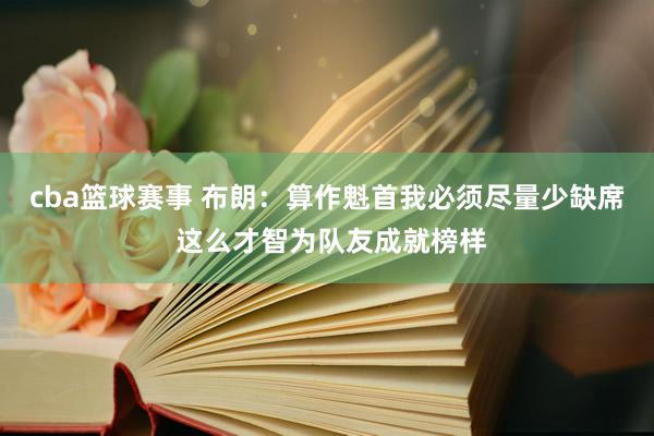 cba篮球赛事 布朗：算作魁首我必须尽量少缺席 这么才智为队友成就榜样