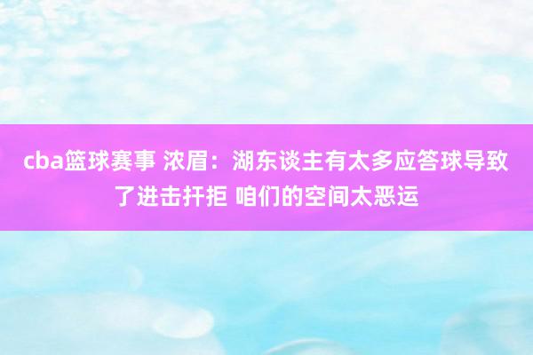 cba篮球赛事 浓眉：湖东谈主有太多应答球导致了进击扞拒 咱们的空间太恶运