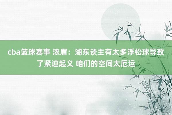 cba篮球赛事 浓眉：湖东谈主有太多浮松球导致了紧迫起义 咱们的空间太厄运