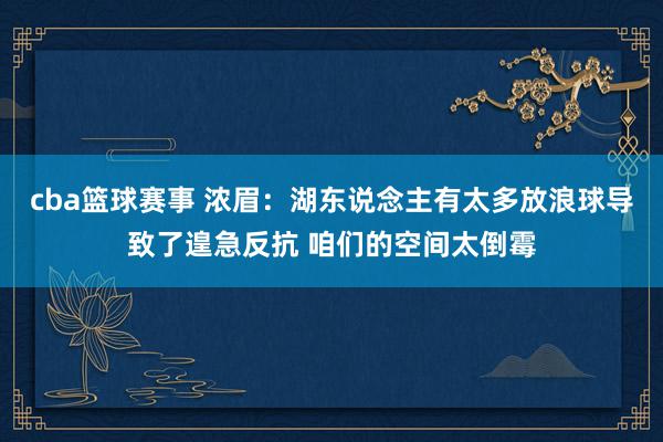 cba篮球赛事 浓眉：湖东说念主有太多放浪球导致了遑急反抗 咱们的空间太倒霉