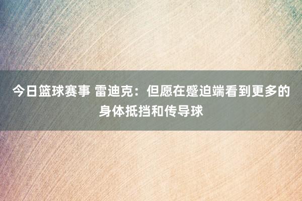 今日篮球赛事 雷迪克：但愿在蹙迫端看到更多的身体抵挡和传导球