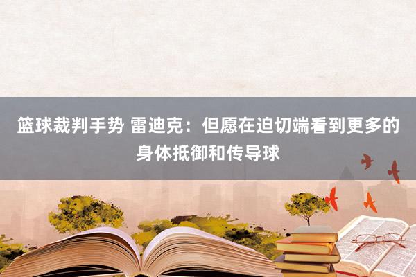 篮球裁判手势 雷迪克：但愿在迫切端看到更多的身体抵御和传导球