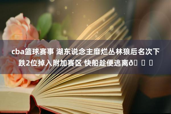 cba篮球赛事 湖东说念主靡烂丛林狼后名次下跌2位掉入附加赛区 快船趁便逃离😋