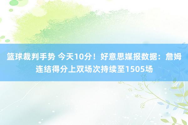 篮球裁判手势 今天10分！好意思媒报数据：詹姆连结得分上双场次持续至1505场