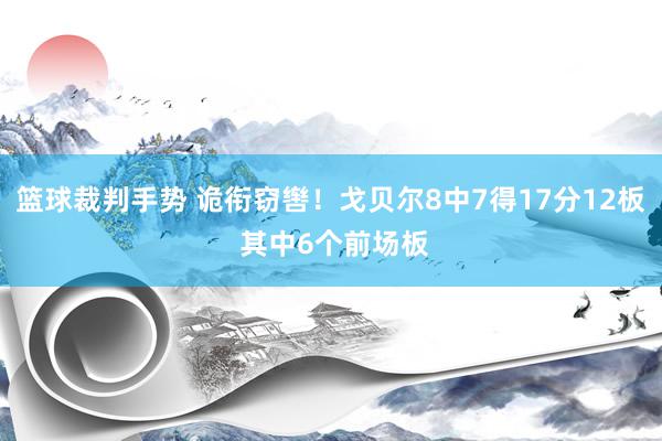 篮球裁判手势 诡衔窃辔！戈贝尔8中7得17分12板 其中6个前场板