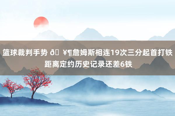 篮球裁判手势 🥶詹姆斯相连19次三分起首打铁 距离定约历史记录还差6铁