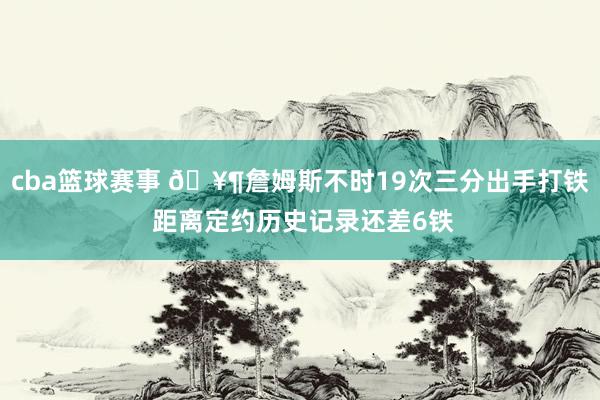 cba篮球赛事 🥶詹姆斯不时19次三分出手打铁 距离定约历史记录还差6铁