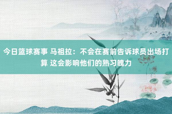 今日篮球赛事 马祖拉：不会在赛前告诉球员出场打算 这会影响他们的熟习魄力