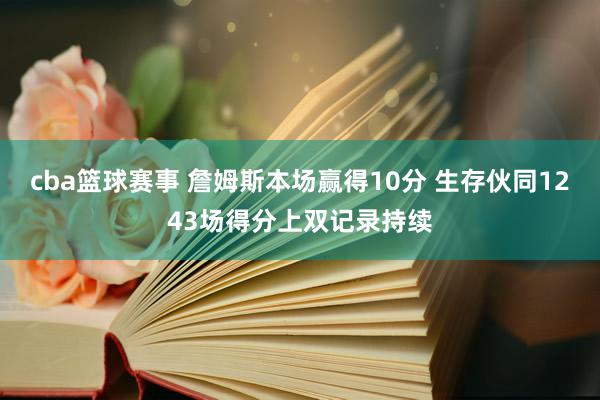 cba篮球赛事 詹姆斯本场赢得10分 生存伙同1243场得分上双记录持续