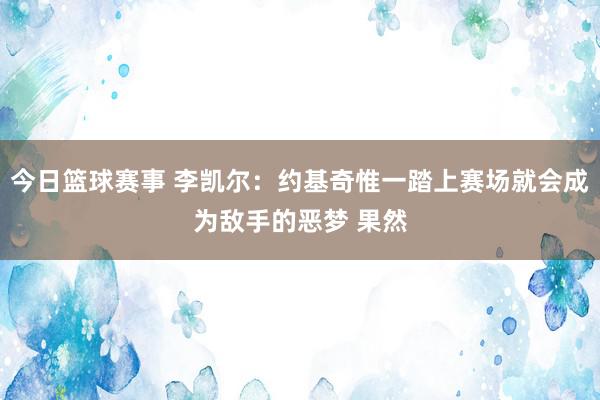 今日篮球赛事 李凯尔：约基奇惟一踏上赛场就会成为敌手的恶梦 果然