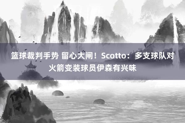 篮球裁判手势 留心大闸！Scotto：多支球队对火箭变装球员伊森有兴味