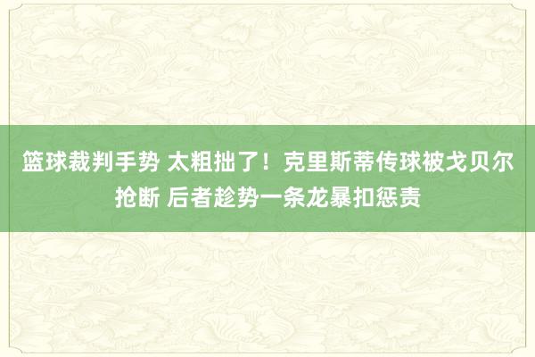 篮球裁判手势 太粗拙了！克里斯蒂传球被戈贝尔抢断 后者趁势一条龙暴扣惩责