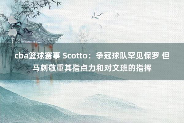 cba篮球赛事 Scotto：争冠球队罕见保罗 但马刺敬重其指点力和对文班的指挥