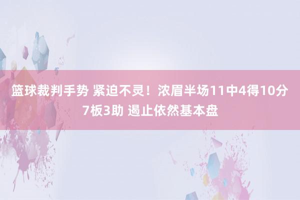 篮球裁判手势 紧迫不灵！浓眉半场11中4得10分7板3助 遏止依然基本盘