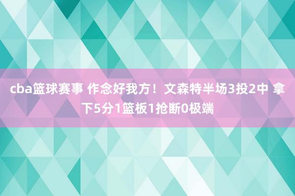 cba篮球赛事 作念好我方！文森特半场3投2中 拿下5分1篮板1抢断0极端