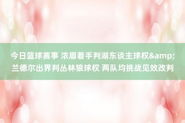 今日篮球赛事 浓眉着手判湖东谈主球权&兰德尔出界判丛林狼球权 两队均挑战见效改判