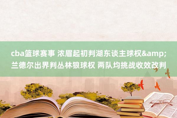 cba篮球赛事 浓眉起初判湖东谈主球权&兰德尔出界判丛林狼球权 两队均挑战收效改判