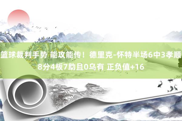 篮球裁判手势 能攻能传！德里克-怀特半场6中3孝顺8分4板7助且0乌有 正负值+16