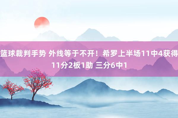 篮球裁判手势 外线等于不开！希罗上半场11中4获得11分2板1助 三分6中1