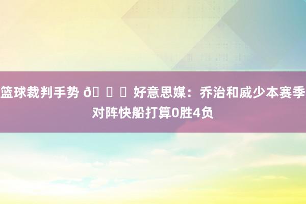 篮球裁判手势 👀好意思媒：乔治和威少本赛季对阵快船打算0胜4负