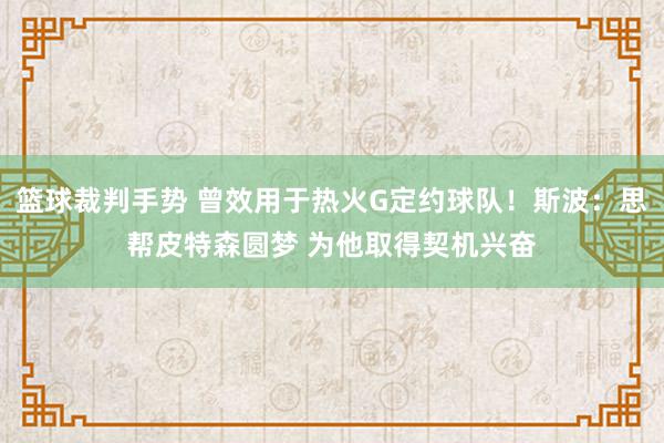 篮球裁判手势 曾效用于热火G定约球队！斯波：思帮皮特森圆梦 为他取得契机兴奋