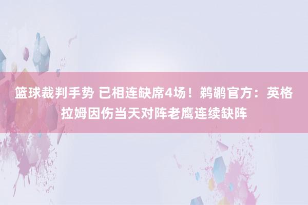 篮球裁判手势 已相连缺席4场！鹈鹕官方：英格拉姆因伤当天对阵老鹰连续缺阵