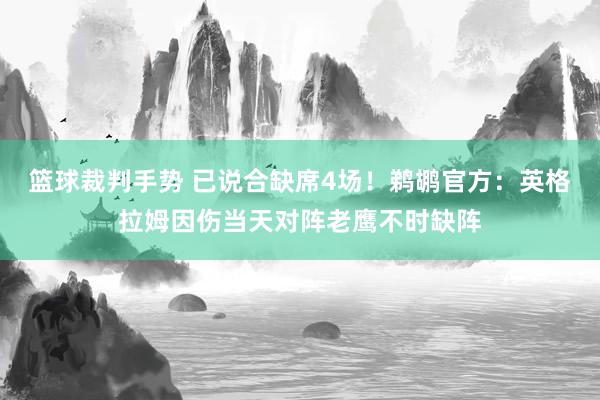 篮球裁判手势 已说合缺席4场！鹈鹕官方：英格拉姆因伤当天对阵老鹰不时缺阵