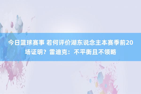 今日篮球赛事 若何评价湖东说念主本赛季前20场证明？雷迪克：不平衡且不领略