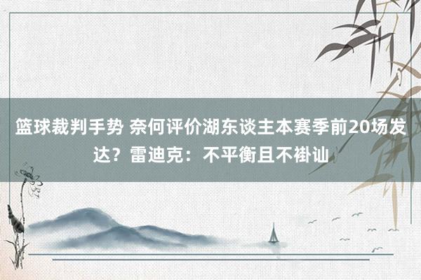 篮球裁判手势 奈何评价湖东谈主本赛季前20场发达？雷迪克：不平衡且不褂讪