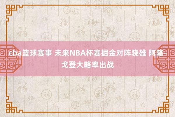 cba篮球赛事 未来NBA杯赛掘金对阵骁雄 阿隆-戈登大略率出战