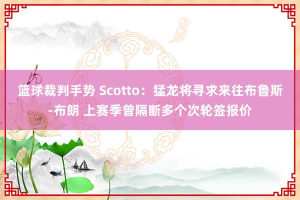 篮球裁判手势 Scotto：猛龙将寻求来往布鲁斯-布朗 上赛季曾隔断多个次轮签报价