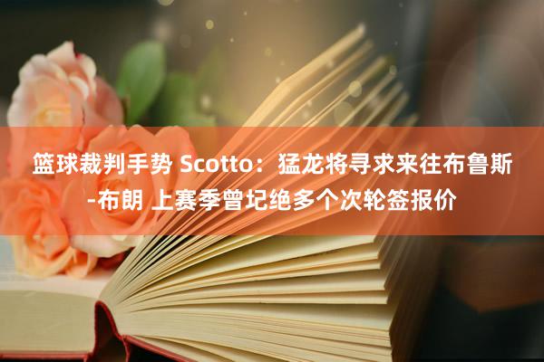 篮球裁判手势 Scotto：猛龙将寻求来往布鲁斯-布朗 上赛季曾圮绝多个次轮签报价