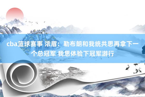 cba篮球赛事 浓眉：勒布朗和我统共思再拿下一个总冠军 我思体验下冠军游行